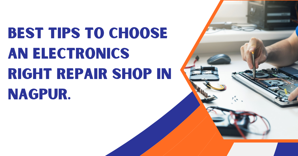 Best Tips to Choose an Electronics Right Repair Shop in Nagpur.